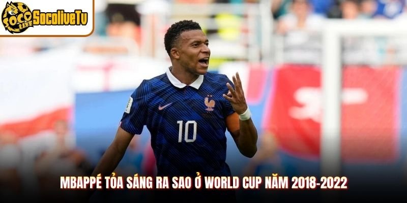 Mbappé Tỏa Sáng Ra Sao Ở World Cup Năm 2018-2022